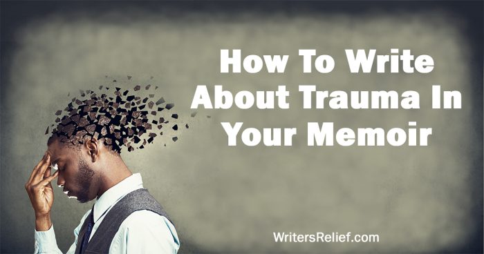 How To Write About Trauma In Your Memoir | Writer’s Relief