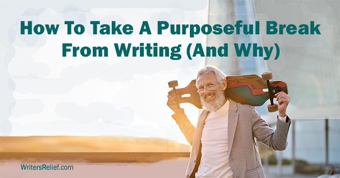 How To Take A Purposeful Break From Writing (And Why) | Writer’s Relief